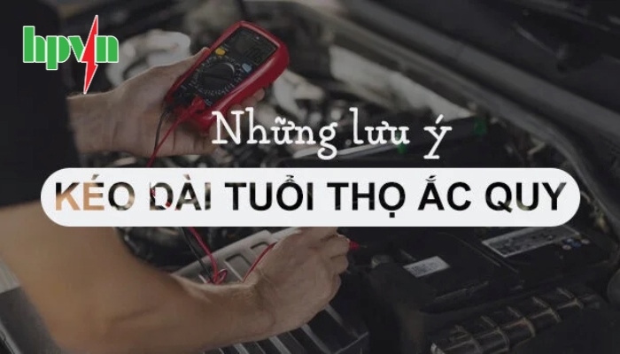 Hướng dẫn sử dụng đúng cách giúp kéo dài tuổi thọ bình ắc quy